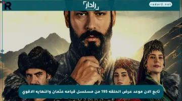 تابع الآن موعد عرض الحلقة 195 من مسلسل قيامة عثمان والنهاية الأقوى